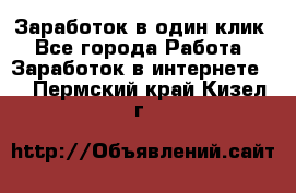 Заработок в один клик - Все города Работа » Заработок в интернете   . Пермский край,Кизел г.